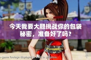 今天我要大胆挑战你的包袋秘密，准备好了吗？