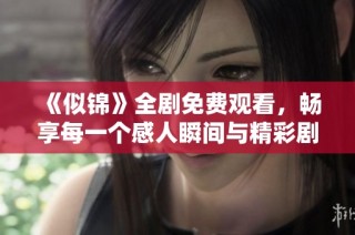《似锦》全剧免费观看，畅享每一个感人瞬间与精彩剧情