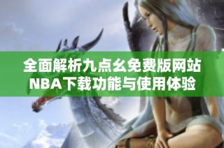 全面解析九点幺免费版网站NBA下载功能与使用体验
