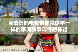 高清妈妈电影带你领略不一样的家庭故事与情感体验