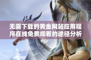 无需下载的黄金网站应用程序在线免费观看的途径分析