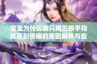 宝宝为什么会只用三根手指就感到疼痛的原因解析与应对方法