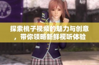 探索桃子视频的魅力与创意，带你领略新鲜视听体验