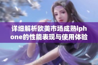 详细解析欧美市场成熟iphone的性能表现与使用体验评测