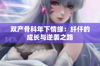 双产骨科年下情缘：纤仟的成长与逆袭之路