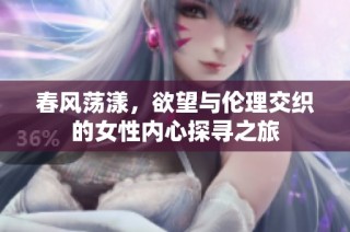 春风荡漾，欲望与伦理交织的女性内心探寻之旅