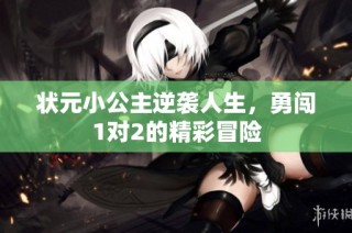状元小公主逆袭人生，勇闯1对2的精彩冒险