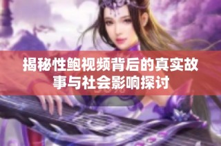 揭秘性鲍视频背后的真实故事与社会影响探讨