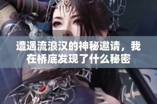 遭遇流浪汉的神秘邀请，我在桥底发现了什么秘密