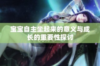 宝宝自主坐起来的意义与成长的重要性探讨