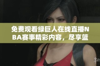免费观看绿巨人在线直播NBA赛事精彩内容，尽享篮球盛宴