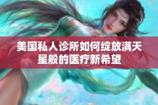 美国私人诊所如何绽放满天星般的医疗新希望