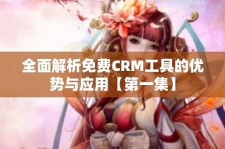 全面解析免费CRM工具的优势与应用【第一集】