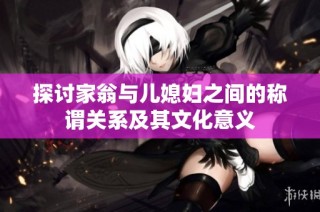 探讨家翁与儿媳妇之间的称谓关系及其文化意义