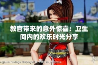 教官带来的意外惊喜：卫生间内的欢乐时光分享