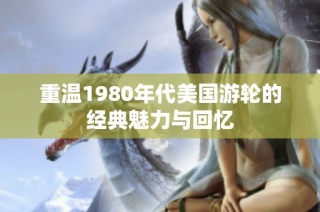 重温1980年代美国游轮的经典魅力与回忆