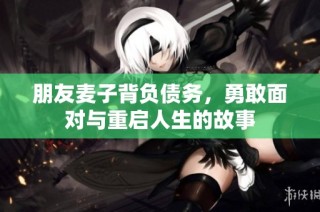 朋友麦子背负债务，勇敢面对与重启人生的故事