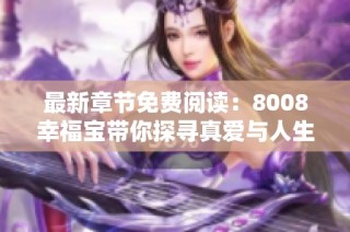 最新章节免费阅读：8008幸福宝带你探寻真爱与人生哲学