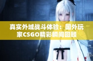 真实外域战斗体验：国外玩家CSGO精彩瞬间回顾