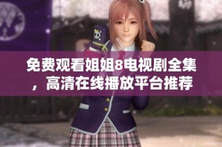 免费观看姐姐8电视剧全集，高清在线播放平台推荐