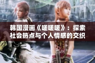 韩国漫画《嗟嗟嗟》：探索社会热点与个人情感的交织故事