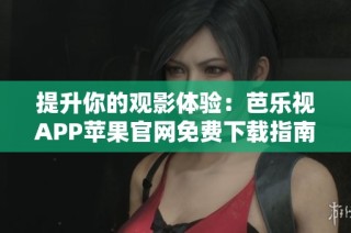 提升你的观影体验：芭乐视APP苹果官网免费下载指南