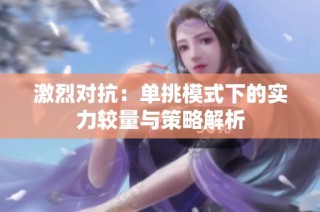 激烈对抗：单挑模式下的实力较量与策略解析