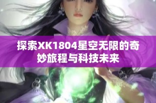 探索XK1804星空无限的奇妙旅程与科技未来