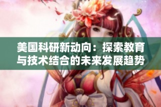 美国科研新动向：探索教育与技术结合的未来发展趋势