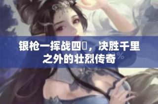 银枪一挥战四毌，决胜千里之外的壮烈传奇