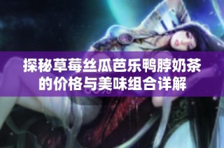 探秘草莓丝瓜芭乐鸭脖奶茶的价格与美味组合详解