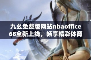 九幺免费版网站nbaoffice68全新上线，畅享精彩体育赛事