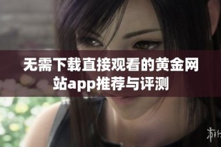 无需下载直接观看的黄金网站app推荐与评测