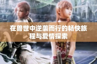 在兽世中逆袭而行的畅快旅程与爱情探索