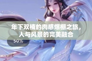 年下双楠的肉感爆棚之旅，人与风景的完美融合