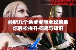 最新九个免费资源全攻略助你轻松提升技能与知识