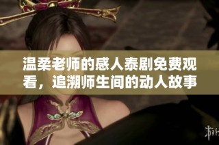 温柔老师的感人泰剧免费观看，追溯师生间的动人故事与情感