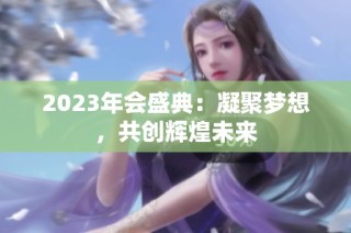 2023年会盛典：凝聚梦想，共创辉煌未来