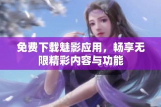 免费下载魅影应用，畅享无限精彩内容与功能