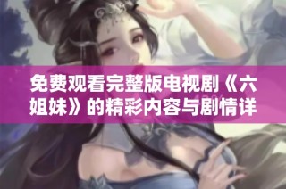 免费观看完整版电视剧《六姐妹》的精彩内容与剧情详解分享