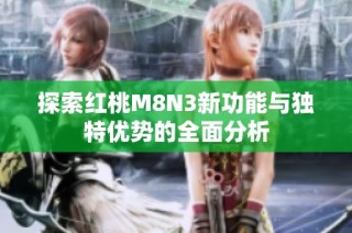 探索红桃M8N3新功能与独特优势的全面分析