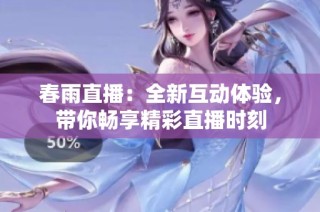 春雨直播：全新互动体验，带你畅享精彩直播时刻