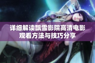 详细解读飘雪影院高清电影观看方法与技巧分享
