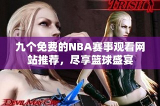 九个免费的NBA赛事观看网站推荐，尽享篮球盛宴
