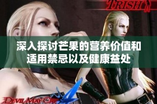 深入探讨芒果的营养价值和适用禁忌以及健康益处