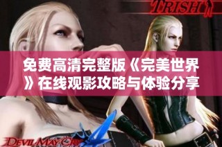 免费高清完整版《完美世界》在线观影攻略与体验分享