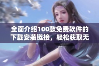 全面介绍100款免费软件的下载安装链接，轻松获取无忧使用