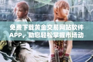 免费下载黄金交易网站软件APP，助您轻松掌握市场动态