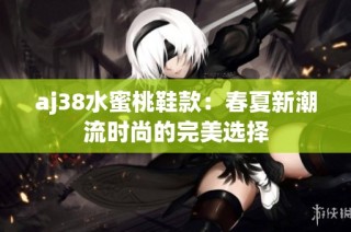 aj38水蜜桃鞋款：春夏新潮流时尚的完美选择