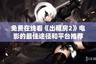 免费在线看《出租房2》电影的最佳途径和平台推荐